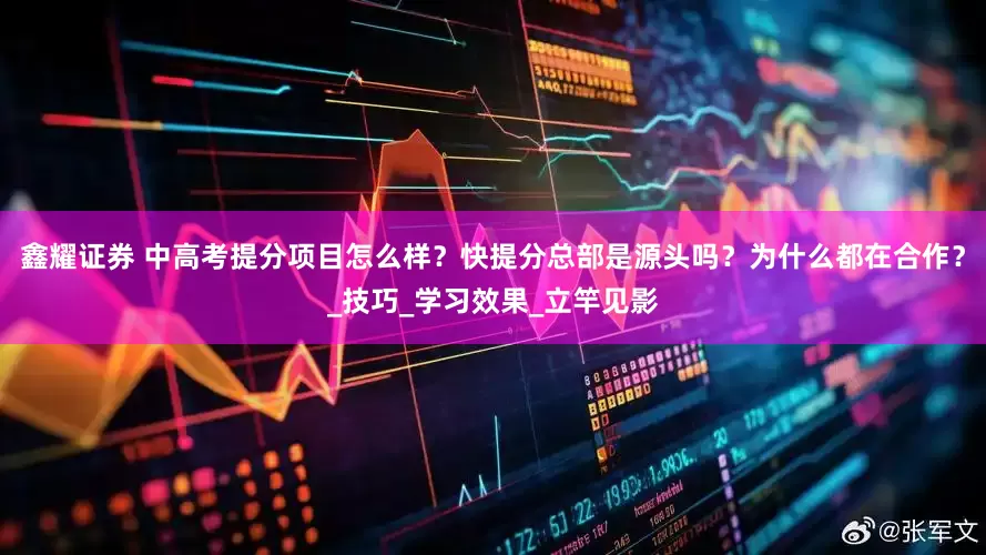 鑫耀证券 中高考提分项目怎么样？快提分总部是源头吗？为什么都在合作？_技巧_学习效果_立竿见影