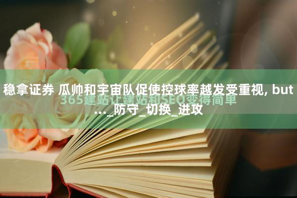 稳拿证券 瓜帅和宇宙队促使控球率越发受重视, but..._防守_切换_进攻