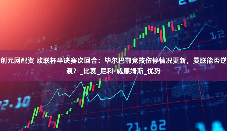 创元网配资 欧联杯半决赛次回合：毕尔巴鄂竞技伤停情况更新，曼联能否逆袭？_比赛_尼科·威廉姆斯_优势