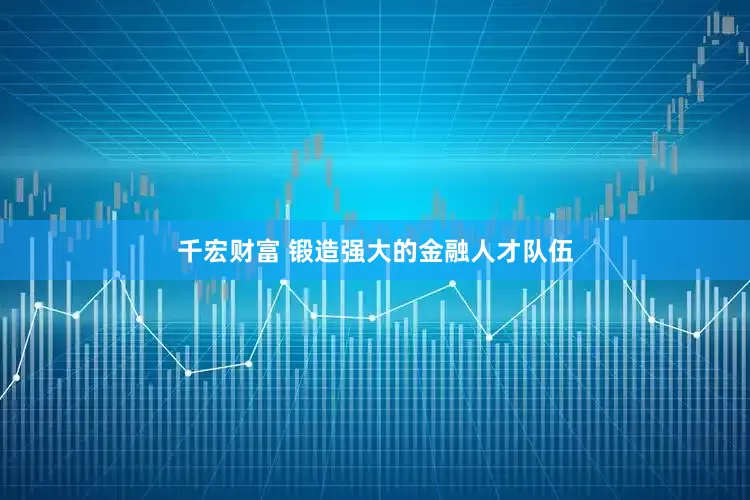 千宏财富 锻造强大的金融人才队伍