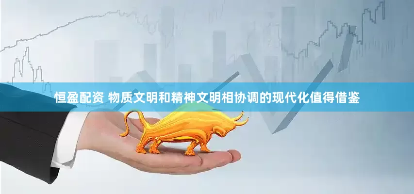 恒盈配资 物质文明和精神文明相协调的现代化值得借鉴