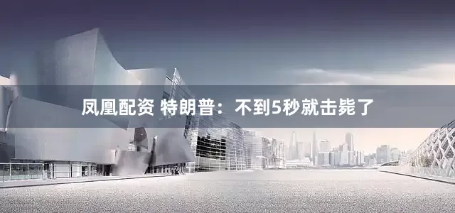 凤凰配资 特朗普：不到5秒就击毙了