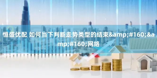 恒盛优配 如何当下判断走势类型的结束&#160;&#160;网络