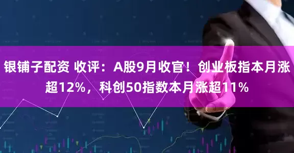 银铺子配资 收评：A股9月收官！创业板指本月涨超12%，科创50指数本月涨超11%