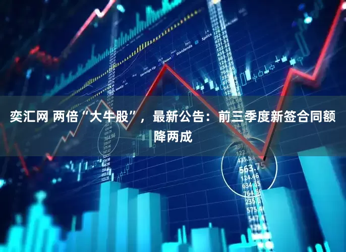 奕汇网 两倍“大牛股”，最新公告：前三季度新签合同额降两成