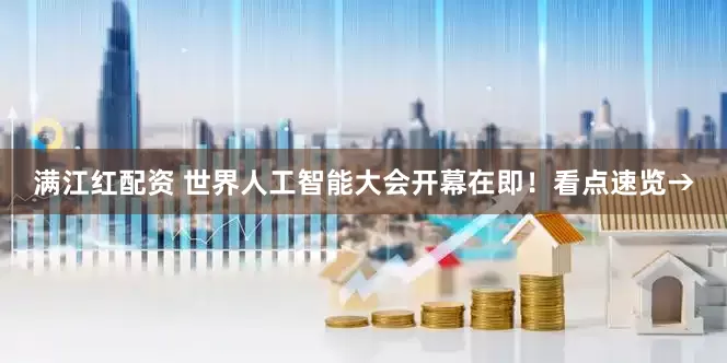 满江红配资 世界人工智能大会开幕在即！看点速览→